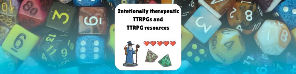 Intentionally therapeutic TTRPGs and TTRPG resources