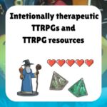 Intentionally therapeutic TTRPGs and TTRPG resources