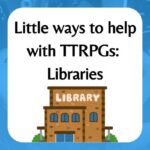 Little Ways to help with TTRPGs: Libraries