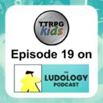 TTRPGkids Episode 19 on The Ludology Podcast