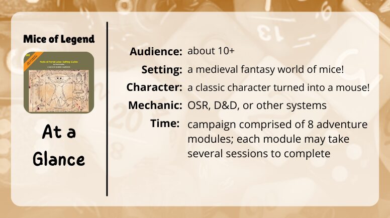 Mice of Legend at a glance

Audience: about 10+
Setting: a medieval fantasy world of mice
character: a classic character turned into a mouse
mechanic: OSR, D&D, or other systems
Time: campaign compreised of 8 adventure modules, each module may take several sessions to compelte