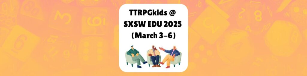 TTRPGkids @ SXSW EDU 2025 (March 3-6)